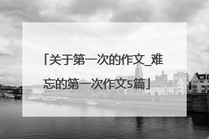 关于第一次的作文_难忘的第一次作文5篇