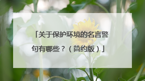 关于保护环境的名言警句有哪些？（简约版）