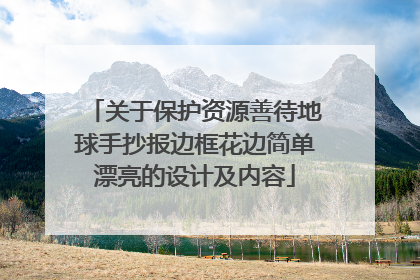关于保护资源善待地球手抄报边框花边简单漂亮的设计及内容