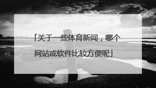 关于一些体育新闻,哪个网站或软件比较方便呢