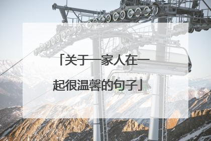 关于一家人在一起很温馨的句子