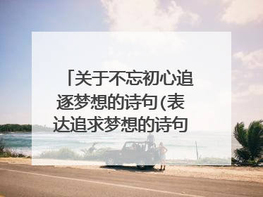 关于不忘初心追逐梦想的诗句(表达追求梦想的诗句有哪些)