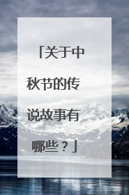 关于中秋节的传说故事有哪些？