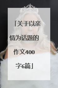 关于以亲情为话题的作文400字6篇