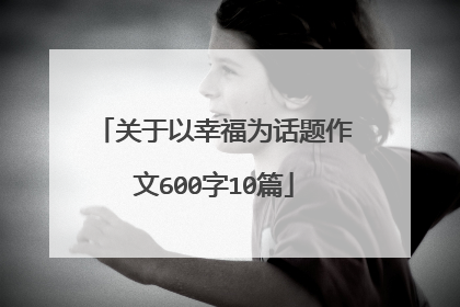 关于以幸福为话题作文600字10篇