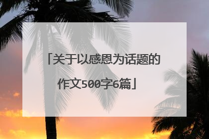 关于以感恩为话题的作文500字6篇