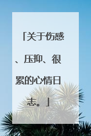 关于伤感、压抑、很累的心情日志。