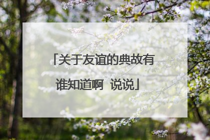 关于友谊的典故有谁知道啊 说说