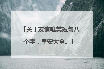 关于友谊唯美短句八个字,早安大全。