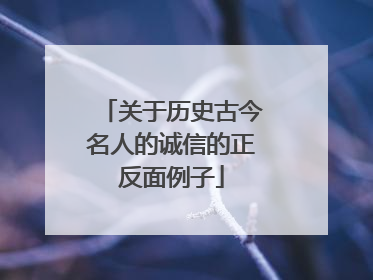 关于历史古今名人的诚信的正反面例子