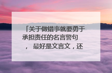 关于做错事就要勇于承担责任的名言警句 ， 最好是文言文，还有出处，谢谢