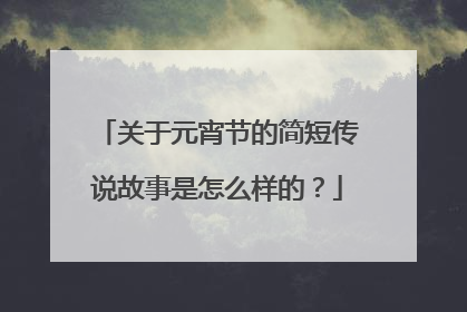 关于元宵节的简短传说故事是怎么样的?