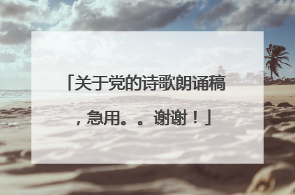 关于党的诗歌朗诵稿,急用。。谢谢!