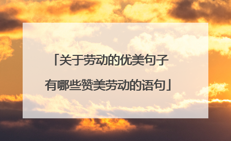 关于劳动的优美句子 有哪些赞美劳动的语句