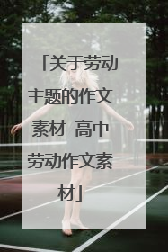 关于劳动主题的作文素材 高中劳动作文素材