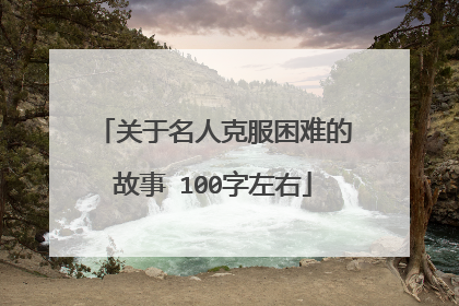 关于名人克服困难的故事 100字左右