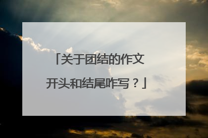 关于团结的作文 开头和结尾咋写？