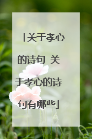 关于孝心的诗句 关于孝心的诗句有哪些