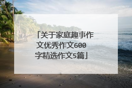 关于家庭趣事作文优秀作文600字精选作文5篇