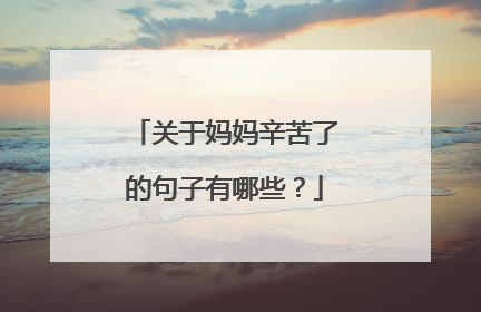 关于妈妈辛苦了的句子有哪些？