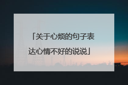 关于心烦的句子表达心情不好的说说