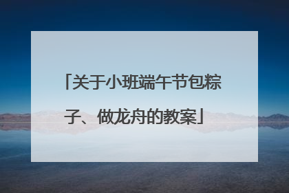 关于小班端午节包粽子、做龙舟的教案