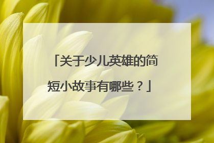 关于少儿英雄的简短小故事有哪些？