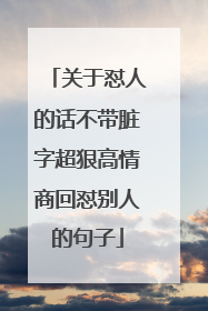 关于怼人的话不带脏字超狠高情商回怼别人的句子