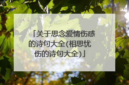 关于思念爱情伤感的诗句大全(相思忧伤的诗句大全)