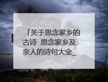 关于思念家乡的古诗 思念家乡及亲人的诗句大全_唯美诗句