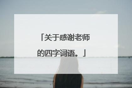 关于感谢老师的四字词语。