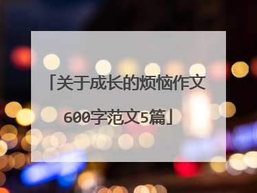 关于成长的烦恼作文600字范文5篇