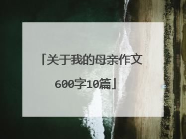关于我的母亲作文600字10篇