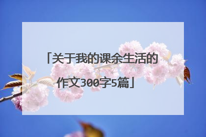 关于我的课余生活的作文300字5篇