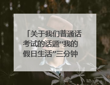关于我们普通话考试的话题“我的假日生活”三分钟，该怎么说