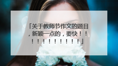 关于教师节作文的题目，新颖一点的，要快！！！！！！！！！！！