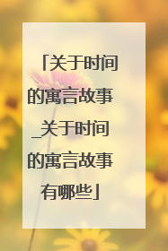 关于时间的寓言故事_关于时间的寓言故事有哪些