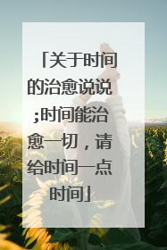 关于时间的治愈说说;时间能治愈一切，请给时间一点时间