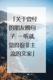 关于曾经的朋友圈句子 一听就觉得很非主流的文案