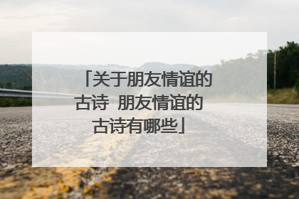 关于朋友情谊的古诗 朋友情谊的古诗有哪些