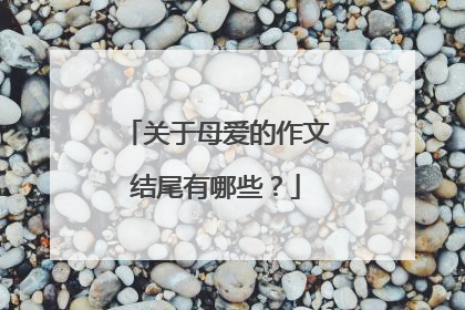 关于母爱的作文结尾有哪些？