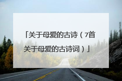 关于母爱的古诗（7首关于母爱的古诗词）