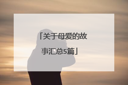 关于母爱的故事汇总5篇