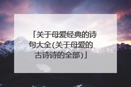 关于母爱经典的诗句大全(关于母爱的古诗诗的全部)