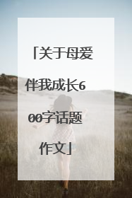 关于母爱伴我成长600字话题作文