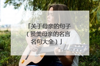 关于母亲的句子(赞美母亲的名言名句大全)