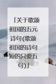 关于歌颂祖国的五元诗句(歌颂祖国的诗句短的只要五句)