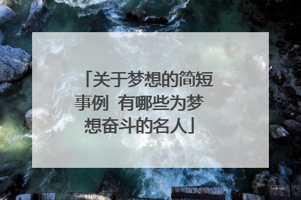 关于梦想的简短事例 有哪些为梦想奋斗的名人