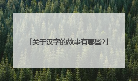 关于汉字的故事有哪些?