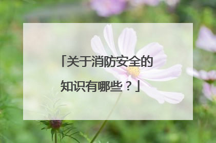 关于消防安全的知识有哪些？